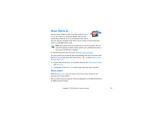 Page 129114
Copyright
 © 
2003 Nokia. All rights reserved.
Music (Menu 6)You can listen to MP3 or AAC music files with the Music 
player, or to the Radio with your phone. You can also 
record music from the Radio or an external music source. 
You can record or transfer music files of up to 2 hours of near CD-quality 
music to a 64-MB memory card.
Note:
 Your phone must be switched on to use this function. Do not 
switch the phone on when wireless phone use is prohibited or when it 
may cause interference or...
