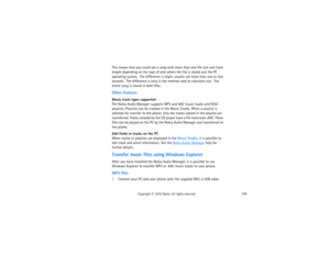 Page 144129
Copyright
 © 
2003 Nokia. All rights reserved.
This means that you could see a song with more than one file size and track 
length depending on the type of disk where the file is stored and the PC 
operating system.  The difference is slight, usually not more than one or two 
seconds.  The difference is only in the method used to calculate size.  The 
entire song is stored in both files.Other featuresMusic track types supportedThe Nokia Audio Manager supports MP3 and AAC music tracks and M3U...