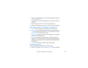 Page 155140
Copyright
 © 
2003 Nokia. All rights reserved.
4To launch a single application, scroll to the desired application and press 
Options and select Open.
If an application uses the whole display area, no selection key names are 
displayed. 
5Press the selection key 
 or 
 to show the options list. 
6Select one of the options or press Back to continue with the application.Other options available for an application or application setDelete to delete the application or application set from the phone.Web...