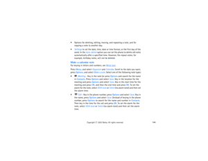 Page 159144
Copyright
 © 
2003 Nokia. All rights reserved.
 Options for deleting, editing, moving, and repeating a note, and for 
copying a note to another day.Settings to set the date, time, date or time format, or the first day of the 
week. In the Auto-delete option you can set the phone to delete old notes 
automatically after a specified time. However, the repeat notes, for 
example, birthday notes, will not be deleted.Make a calendar noteFor keying in letters and numbers, see 
Write text
.
Press Menu,...
