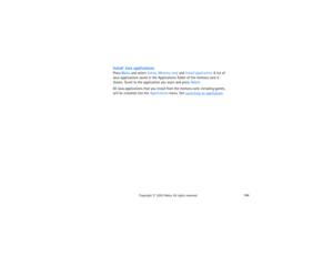 Page 179164
Copyright
 © 
2003 Nokia. All rights reserved.
Install Java applicationsPress Menu and select Extras, Memory card, and Install application. A list of 
Java applications saved in the Applications folder of the memory card is 
shown. Scroll to the application you want and press Select.All Java applications that you install from the memory card, including games, 
will be installed into the Applications menu. See 
Launching an application
. 