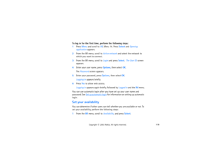 Page 193178
Copyright
 © 
2003 Nokia. All rights reserved.
To log in for the first time, perform the following steps:1Press Menu and scroll to IM, Menu 14. Press Select and Opening 
application appears.2From the IM menu, scroll to Active network and select the network to 
which you want to connect.3From the IM menu, scroll to Login and press Select.  The User ID: screen 
appears.4Enter your user name, press Options, then select OK.
The Password screen appears.
5Enter your password, press Options, then select...