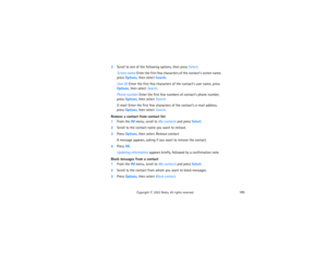 Page 200185
Copyright
 © 
2003 Nokia. All rights reserved.
3Scroll to one of the following options, then press Select:
Screen name: Enter the first few characters of the contact’s screen name, 
press Options, then select Search.User ID: Enter the first few characters of the contact’s user name, press 
Options, then select Search.Phone number: Enter the first few numbers of contact’s phone number, 
press Options, then select Search.E-mail: Enter the first few characters of the contact’s e-mail address, 
press...