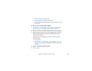 Page 223208
Copyright
 © 
2003 Nokia. All rights reserved.
 Scroll to Customize and press Select. Scroll to Ringing tone, and then press Select.  Scroll through the options. After you hear the tone you want to use, 
press Select.
Q. How do I store my voice mailbox number?A. Press Menu 0-1-4-2 (Messages > Voice messages > Voice mailbox 
number). Enter your voice mailbox phone number, and press OK.Q. How do I call my voice mailbox number (retrieve voice messages)?A. When your phone alerts you to new voice...