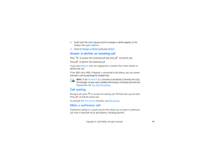 Page 6146
Copyright
 © 
2003 Nokia. All rights reserved.
2Scroll until the voice tag you wish to change or delete appears in the 
display; then press Options.3Scroll to Change or Delete and press Select.Answer or decline an incoming callPress 
 to answer the incoming call and press 
 to end the call.
Press 
 to decline the incoming call.
If you press Silence, only the ringing tone is muted. Then either answer or 
decline the call.If the HDS-3H or HDS-3 headset is connected to the phone, you can answer 
and end...