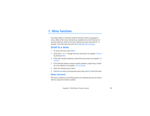 Page 6550
Copyright
 © 
2003 Nokia. All rights reserved.
7. Menu functions
Your phone offers an extensive range of functions which are grouped in 
menus. Most of the menu functions are provided with a brief help text. To 
view the help text, scroll to the menu function you want and wait for 15 
seconds. To exit the help text, press Back. See 
Help text activation
.
Scroll to a menu1To access the menu, press Menu.2Scroll with 
 or 
 through the menu and select, for example, Settings 
by pressing Select.
3If the...