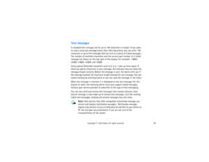 Page 6853
Copyright
 © 
2003 Nokia. All rights reserved.
Text messagesA standard text message can be up to 160 characters in length. If you want 
to send a long text message (more than 160 characters), you can enter 160 
characters in up to five messages that are sent as a series of linked messages. 
The number of available characters and the current part number of a linked 
message are shown on the top right of the display. For example:  160/1; 
 
125/2; 136/3; 125/4; and 125/5.Using special (Unicode)...