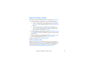 Page 7257
Copyright
 © 
2003 Nokia. All rights reserved.
Options for sending a messageAfter you have written a message, press Options and select Sending options. To send a message to one person, use one of the following options:
 To insert a number while in letter mode, press Options and select 
Insert number. Key in the phone number, or find it in Contacts and 
press OK. To insert a name from Contacts, press Options and select Insert 
contact. To insert a phone number or a text item attached to the 
name,...