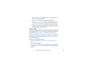 Page 9580
Copyright
 © 
2003 Nokia. All rights reserved.
 Select Delivery reports to ask the network to send delivery reports for 
your messages (network service). Select Use GPRS to set GPRS as the preferred SMS bearer. Select Reply via same center to allow the recipient of your message 
to send you a reply using your message center (network service). Select Rename sending profile to change the name of the selected 
message profile. The message profile sets are displayed only if your 
SIM card supports...