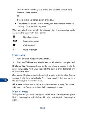 Page 11116
[ 98 ] Calendar note saved
 appears briefly, and then the current day’s 
calendar screen appears.
OR
If you’d rather not set an alarm, press  .
•Calendar note saved
 appears briefly, and the calendar screen for 
the day of the reminder appears.
When you set calendar notes for the displayed date, the appropriate icon(s) 
appear in the lower right-hand corner:
Erase notes
1Scroll to Erase notes
 and press Select
.
2Scroll to Of chosen day
, One by one
, or All at once
, then press OK
.
Of chosen day
:...
