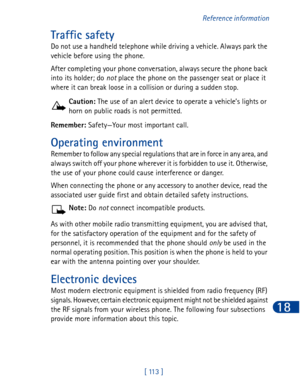 Page 126[ 113 ]Reference information
18
Traffic safety
Do not use a handheld telephone while driving a vehicle. Always park the 
vehicle before using the phone.
After completing your phone conversation, always secure the phone back 
into its holder; do not place the phone on the passenger seat or place it 
where it can break loose in a collision or during a sudden stop.
Caution: The use of an alert device to operate a vehicle’s lights or 
horn on public roads is not permitted.
Remember: Safety—Your most...
