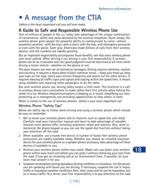 Page 132[ 119 ]Reference information
18
• A message from the CTIA
Safety is the most important call you will ever make.
A Guide to Safe and Responsible Wireless Phone UseTens of millions of people in the u.s. today take advantage of the unique combination 
of convenience, safety and value delivered by the wireless telephone. Quite simply, the 
wireless phone gives people the powerful ability to communicate by voice--almost 
anywhere, anytime--with the boss, with a client, with the kids, with emergency personnel...