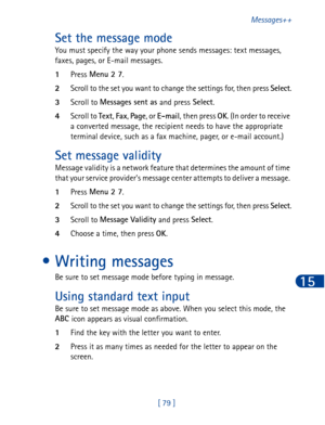 Page 92[ 79 ]Messages++
15
Set the message mode
You must specify the way your phone sends messages: text messages, 
faxes, pages, or E-mail messages.
1Press Menu 2 7
.
2Scroll to the set you want to change the settings for, then press Select
.
3Scroll to Messages sent as 
and press Select
.
4Scroll to Text
, Fax
, Pa ge
, or E-mail
, then press OK
. (In order to receive 
a converted message, the recipient needs to have the appropriate 
terminal device, such as a fax machine, pager, or e-mail account.)
Set...