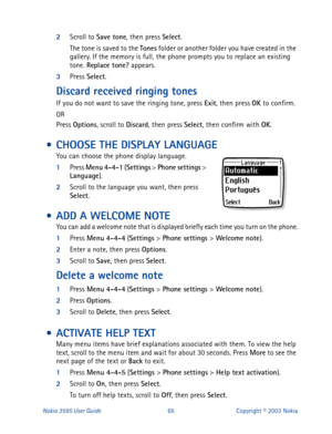 Page 72Nokia 3595 User Guide#98Copyright © 2003 Nokia
2
Scroll to Save tone
, then press Select
.
The tone is saved to the Tones
 folder or another folder you have created in the 
gallery. If the memory is full, the phone prompts you to replace an existing 
tone. Replace tone?
 appears. 
3
Press Select
.
Discard received ringing tones
If you do not want to save the ringing tone, press Exit
, then press OK
 to confirm.
OR
Press Options
, scroll to Discard
, then press Select
, then confirm with OK
.
 • CHOOSE...