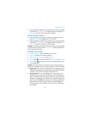 Page 120[  111  ]Calendar and To-do
If you are editing a repeated entry, choose how you want the changes 
to take effect: All occurrences—all repeated entries are changed / This 
entry only—only the current entry will be changed.
Delete calendar entries
In the Day view, scroll to the entry you want to delete and select 
Options→ Delete or press  . Press OK to confirm.
If you are deleting a repeated entry, choose how you want the change 
to take effect: All occurrences—all repeated entries are deleted / This...