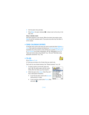 Page 123[ 114 ] 3Set the alarm time and date.
4Press Done. An alarm indicator   is shown next to the entry in the 
Day view.
Stop a calendar alarm
The alarm duration is one minute. When the alarm time expires, press 
Stop to end the calendar alarm. If you press any other key, the alarm is 
set to snooze.
 SEND CALENDAR ENTRIES
In the Day view, scroll to the entry you want to send and select Options→ 
Send. Then select the method, the choices are: Via text message, Via e-mail 
(available only if the correct...