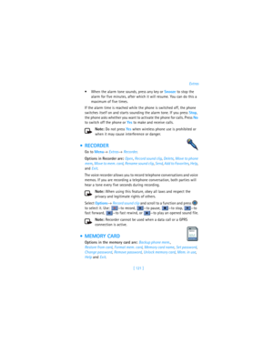 Page 130[ 121 ]Extras
When the alarm tone sounds, press any key or Snooze to stop the 
alarm for five minutes, after which it will resume. You can do this a 
maximum of five times.
If the alarm time is reached while the phone is switched off, the phone 
switches itself on and starts sounding the alarm tone. If you press Stop, 
the phone asks whether you want to activate the phone for calls. Press No 
to switch off the phone or Yes to make and receive calls.
Note: Do not press Yes when wireless phone use is...