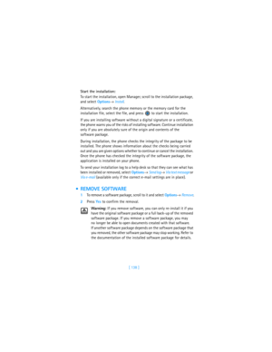Page 147[ 138 ] Start the installation:
To start the installation, open Manager, scroll to the installation package, 
and select Options→ Install. 
Alternatively, search the phone memory or the memory card for the 
installation file, select the file, and press   to start the installation. 
If you are installing software without a digital signature or a certificate, 
the phone warns you of the risks of installing software. Continue installation 
only if you are absolutely sure of the origin and contents of the...