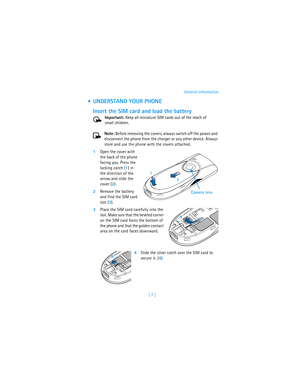 Page 16[ 7 ]General information
 UNDERSTAND YOUR PHONE
Insert the SIM card and load the battery
Important: Keep all miniature SIM cards out of the reach of 
small children.
Note: Before removing the covers, always switch off the power and 
disconnect the phone from the charger or any other device. Always 
store and use the phone with the covers attached.
1Open the cover with 
the back of the phone 
facing you. Press the 
locking catch (1) in 
the direction of the 
arrow and slide the 
cover (2).
2Remove the...