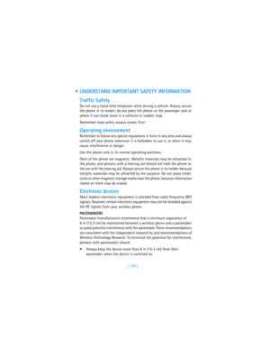 Page 169[ 160 ]
 UNDERSTAND IMPORTANT SAFETY INFORMATION
Traffic Safety
Do not use a hand-held telephone while driving a vehicle. Always secure 
the phone in its holder; do not place the phone on the passenger seat or 
where it can break loose in a collision or sudden stop.
Remember road safety always comes first!
Operating environment
Remember to follow any special regulations in force in any area and always 
switch off your phone whenever it is forbidden to use it, or when it may 
cause interference or...