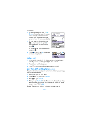 Page 19[ 10 ] For example:
1To open an Options list, press   
Options. The small arrow at the bottom 
of the display (1) indicates if the list 
contains more items. The lighter the 
arrow, the fewer the items left in the list.
2To scroll down the Options list, press 
. A small arrow to the right (2) 
indicates a sublist. To open a sublist, 
press .
To start an action, scroll to a command 
and press  .
3Press   to go to a tab (3), a new page, 
or view in an application.
Make a call
1In the standby mode, key in...