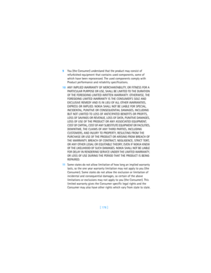 Page 187[ 178 ] 9You (the Consumer) understand that the product may consist of 
refurbished equipment that contains used components, some of 
which have been reprocessed. The used components comply with 
Product performance and reliability specifications.
10ANY IMPLIED WARRANTY OF MERCHANTABILITY, OR FITNESS FOR A 
PARTICULAR PURPOSE OR USE, SHALL BE LIMITED TO THE DURATION 
OF THE FOREGOING LIMITED WRITTEN WARRANTY. OTHERWISE, THE 
FOREGOING LIMITED WARRANTY IS THE CONSUMER’S SOLE AND 
EXCLUSIVE REMEDY AND IS...