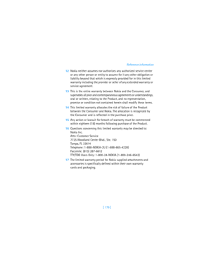 Page 188[ 179 ]Reference information
12Nokia neither assumes nor authorizes any authorized service center 
or any other person or entity to assume for it any other obligation or 
liability beyond that which is expressly provided for in this limited 
warranty including the provider or seller of any extended warranty or 
service agreement.
13This is the entire warranty between Nokia and the Consumer, and 
supersedes all prior and contemporaneous agreements or understandings, 
oral or written, relating to the...