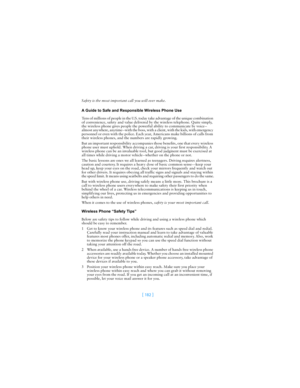 Page 191[ 182 ]
Safety is the most important call you will ever make.
A Guide to Safe and Responsible Wireless Phone Use
Tens of millions of people in the U.S. today take advantage of the unique combination 
of convenience, safety and value delivered by the wireless telephone. Quite simply, 
the wireless phone gives people the powerful ability to communicate by voice--
almost anywhere, anytime--with the boss, with a client, with the kids, with emergency 
personnel or even with the police. Each year, Americans...