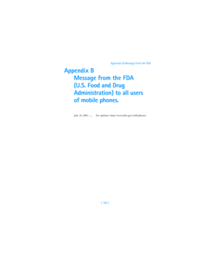 Page 194[ 185 ]Appendix B Message from the FDA
Appendix B
Message from the FDA
(U.S. Food and Drug 
Administration) to all users 
of mobile phones.
July 18, 2001 ..... For updates: http://www.fda.gov/cdrh/phones 