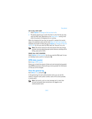 Page 38[ 29 ]Your phone
SET A CALL COST LIMIT
1Select Options→ Settings→ Call cost limit→ On.
2The phone requests you to enter the limit in units. For this you may 
need the PIN2 code. Depending on the Show costs in setting, enter 
either the amount of charging units or currency.
When the charging limit you have set yourself is reached, the counter 
stops at its maximum value and the note Reset all calls cost counter is 
displayed. To be able to make calls, go to Options→ Settings→ Call cost 
limit→ Off. For...