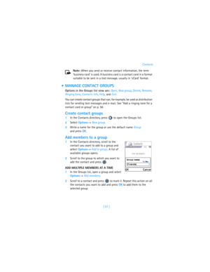 Page 66[ 57 ]Contacts
Note: When you send or receive contact information, the term 
‘business card’ is used. A business card is a contact card in a format 
suitable to be sent in a text message, usually in ‘vCard’ format.
 MANAGE CONTACT GROUPS
Options in the Groups list view are: Open, New group, Delete, Rename, 
Ringing tone, Contacts info, Help, and Exit.
You can create contact groups that can, for example, be used as distribution 
lists for sending text messages and e-mail. See “Add a ringing tone for a...
