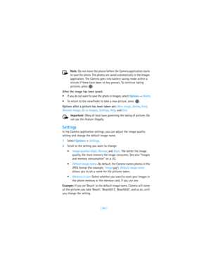 Page 69[ 60 ] Note: Do not move the phone before the Camera application starts 
to save the photo. The photos are saved automatically in the Images 
application. The Camera goes into battery saving mode within a 
minute if there have been no key presses. To continue taking 
pictures, press  .
After the image has been saved:
If you do not want to save the photo in Images, select Options→ Delete.
To return to the viewfinder to take a new picture, press  .
Options after a picture has been taken are: New image,...