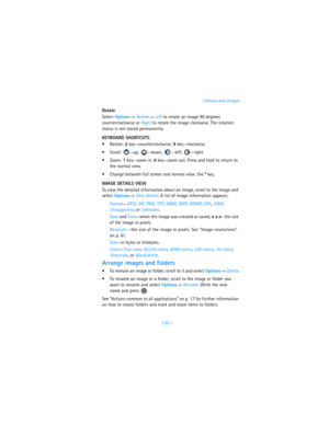 Page 74[ 65 ]Camera and images
Rotate
Select Options→ Rotate→ Left to rotate an image 90 degrees 
counterclockwise or Right to rotate the image clockwise. The rotation 
status is not stored permanently.
KEYBOARD SHORTCUTS
Rotate: 2 key—counterclockwise, 9 key—clockwise.
Scroll: —up, —down, —left, —right.
Zoom: 1 key—zoom in, 0 key—zoom out. Press and hold to return to 
the normal view.
Change between full screen and normal view: the * key.
IMAGE DETAILS VIEW
To view the detailed information about an image,...