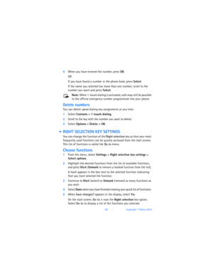 Page 7768Copyright © Nokia 2003
4When you have entered the number, press OK.
OR
If you have found a number in the phone book, press Select.
If the name you selected has more than one number, scroll to the 
number you want and press Select.
Note: When 1-touch dialing is activated, calls may still be possible 
to the official emergency number programmed into your phone.
Delete numbers
You can delete speed dialing key assignments at any time.
1Select Contacts > 1-touch dialing.
2Scroll to the key with the number...
