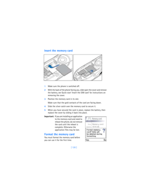 Page 129[ 120 ]
Insert the memory card
1Make sure the phone is switched off.
2With the back of the phone facing you, slide open the cover and remove 
the battery, see Quick start ‘Insert the SIM card’ for instructions on 
removing the cover.
3Position the memory card in its slot. 
Make sure that the gold contacts of the card are facing down.
4Slide the silver catch over the memory card to secure it.
5When you have secured the card in place, replace the battery, then 
replace the cover by sliding it back into...