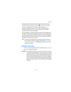Page 144[ 135 ]Manager
Alternatively, search the phone memory or the memory card for the 
installation file, select the file, and press   to start the installation. 
If you are installing software without a digital signature or a 
certificate, the phone warns you of the risks of installing software. 
Continue installation only if you are absolutely sure of the origin 
and contents of the software package. 
During installation, the phone checks the integrity of the package to be 
installed. The phone shows...