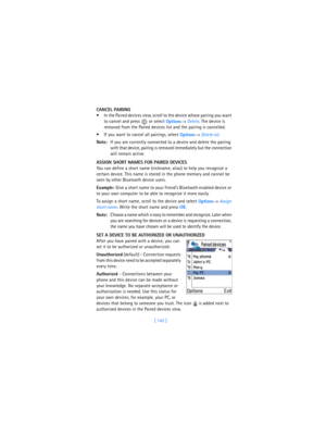 Page 151[ 142 ] CANCEL PAIRING
 In the Paired devices view, scroll to the device whose pairing you want 
to cancel and press   or select 
Options→ 
Delete. The device is 
removed from the Paired devices list and the pairing is cancelled.
 If you want to cancel all pairings, select 
Options→ 
Delete all.
Note:If you are currently connected to a device and delete the pairing 
with that device, pairing is removed immediately but the connection 
will remain active.
ASSIGN SHORT NAMES FOR PAIRED DEVICES
You can...