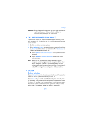 Page 56[ 47 ]Settings
Important:Before changing these settings, you must make sure that you 
really trust the owner of the certificate and that the 
certificate really belongs to the listed owner.
  CALL RESTRICTION (SYSTEM SERVICE)
Call restriction allows you to restrict the making and receiving of calls 
with your phone. For this function, get the restriction password from your 
service provider.
1Scroll to one of the restriction options.
2Select 
Options→ 
Activate to request the system to set call...