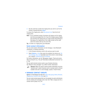 Page 64[ 55 ]Contacts
3Use the scroll key to select the ringing tone you wish to use for the 
contact or group and press 
Select.
To remove the ringing tone, select No personal tone from the list of 
ringing tones.
Note:For an individual contact, the phone will always use the ringing 
tone that was assigned last. So, if you first change a group ringing 
tone and then the ringing tone of a single contact that belongs to 
that group, the ringing tone of the single contact will be used 
when the contact calls you...