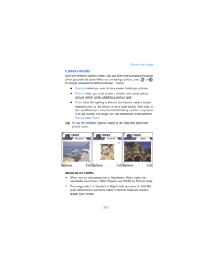 Page 68[ 59 ]Camera and images
Camera modes
With the different Camera modes, you can affect the size and orientation 
of the picture to be taken. When you are taking a picture, press   or   
to change between the different modes. Choose:
Standard when you want to take normal landscape pictures
Portrait when you want to take a smaller icon-sized, vertical 
picture, which can be added to a contact card
Night
 when the lighting is dim and the Camera needs a longer 
exposure time for the picture to be of good...