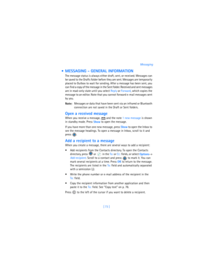 Page 82[ 73 ]Messaging
  MESSAGING - GENERAL INFORMATION
The message status is always either draft, sent, or received. Messages can 
be saved to the Drafts folder before they are sent. Messages are temporarily 
placed to Outbox to wait for sending. After a message has been sent, you 
can find a copy of the message in the Sent folder. Received and sent messages 
are in read-only state until you select Reply or Forward, which copies the 
message to an editor. Note that you cannot forward e-mail messages sent 
by...