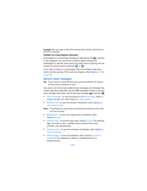 Page 97[ 88 ] Example: You can open a vCard file and save the contact information in 
the file to Contacts.
SOUNDS IN A MULTIMEDIA MESSAGE
Sound objects in a multimedia message are indicated by the   indicator 
in the navigation bar. Sounds are by default played through the 
loudspeaker. To stop the sound, press 
Stop while sound is playing. You can 
change the volume level by pressing 
  or .
If you want to listen to a sound again after all the objects have been 
shown and the playing of the sound has stopped,...