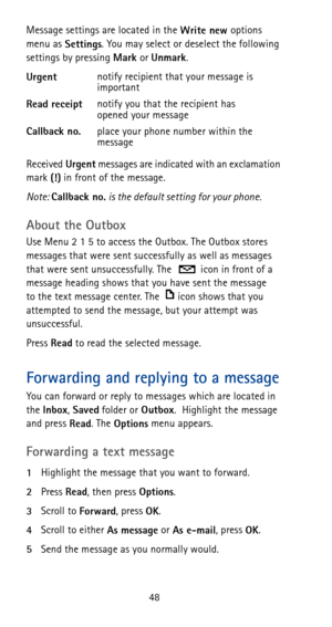 Page 5448 Message settings are located in the 
Write new options 
menu as 
Settings. You may select or deselect the following 
settings by pressing 
Mark or 
Unmark.
Received
 Urgent messages are indicated with an exclamation 
mark 
(!) in front of the message.
Note: 
Callback no. is the default setting for your phone.
About the Outbox
Use Menu 2 1 5 to access the Outbox. The Outbox stores 
messages that were sent successfully as well as messages 
that were sent unsuccessfully. The   icon in front of a 
message...