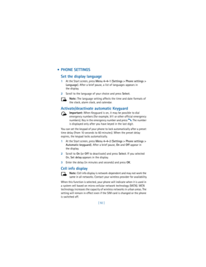 Page 101[ 92 ]
  PHONE SETTINGS
Set the display language
1At the Start screen, press 
Menu 4-4-1 (
Settings > Phone settings > 
Language). After a brief pause, a list of languages
 appears in 
the display.
2Scroll to the language of your choice and press 
Select.
Note: The language setting affects the time and date formats of 
the clock, alarm clock, and calendar.
Activate/deactivate automatic Keyguard
Important: When Keyguard is on, it may be possible to dial 
emergency numbers (for example, 911 or other...