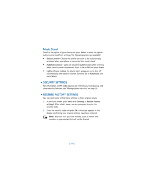 Page 109[ 100 ]
Music Stand
Scroll to the option of your choice and press 
Select to enter the option 
submenu and modify its settings. The following options are available: 

Default profile—Choose the profile you wish to be automatically 
activated when your phone is connected to a music stand.

Automatic answer—Calls are answered automatically after one ring 
when a music stand is connected. Scroll to 
On or 
Off and press 
Select.

Lights—Choose to keep the phone lights always on, or to shut off...