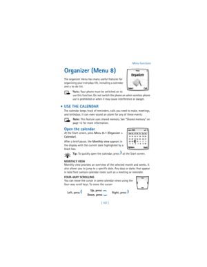 Page 116[ 107 ]Menu functions
Organizer (Menu 8)
The organizer menu has many useful features for 
organizing your everyday life, including a calendar 
and a to-do list.
Note: Your phone must be switched on to 
use this function. Do
 not switch the phone on when wireless phone 
use is prohibited or when it may cause interference or danger.
  USE THE CALENDAR
The calendar keeps track of reminders, calls you need to make, meetings, 
and birthdays. It can even sound an alarm for any of these events.
Note: This...