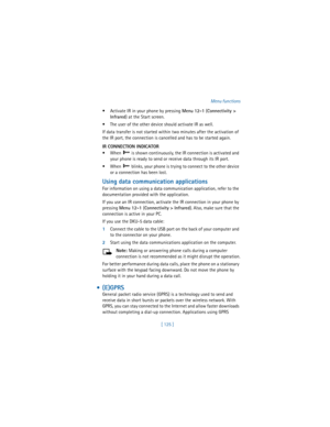 Page 134[ 125 ]Menu functions
 Activate IR in your phone by pressing 
Menu 
12-1 (
Connectivity > 
Infrared) at the Start screen. 
 The user of the other device should activate IR as well.
If data transfer is not started within two minutes after the activation of 
the IR port, the connection is cancelled and has to be started again.
IR CONNECTION INDICATOR
 When   is shown continuously, the IR connection is activated and 
your phone is ready to send or receive data through its IR port.
 When   blinks, your...