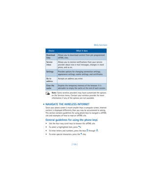 Page 144[ 135 ]Menu functions
Note: Some wireless providers may have customized the options 
on the Services menu. Contact your wireless provider for more 
information if any of the options are not available.
  NAVIGATE THE WIRELESS INTERNET
Since your phone screen is much smaller than a computer screen, Internet 
content is displayed differently than you may be accustomed to seeing. 
This section contains guidelines for using phone keys to navigate a xHTML 
site and examples of how to read an xHTML site....