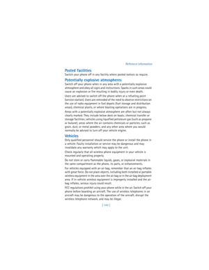 Page 152[ 143 ]Reference information
Posted facilities
Switch your phone off in any facility where posted notices so require.
Potentially explosive atmospheres
Switch off your phone when in any area with a potentially explosive 
atmosphere and obey all signs and instructions. Sparks in such areas could 
cause an explosion or fire resulting in bodily injury or even death.
Users are advised to switch off the phone when at a refueling point 
(service station). Users are reminded of the need to observe restrictions...