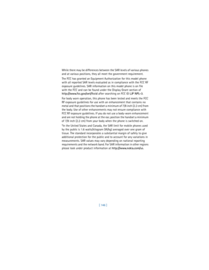 Page 155[ 146 ] While there may be differences between the SAR levels of various phones 
and at various positions, they all meet the government requirement.
The FCC has granted an Equipment Authorization for this model phone 
with all reported SAR levels evaluated as in compliance with the FCC RF 
exposure guidelines. SAR information on this model phone is on file 
with the FCC and can be found under the Display Grant section of 
http://www.fcc.gov/oet/fccid after searching on FCC ID 
LJP NPL-3. 
For body worn...